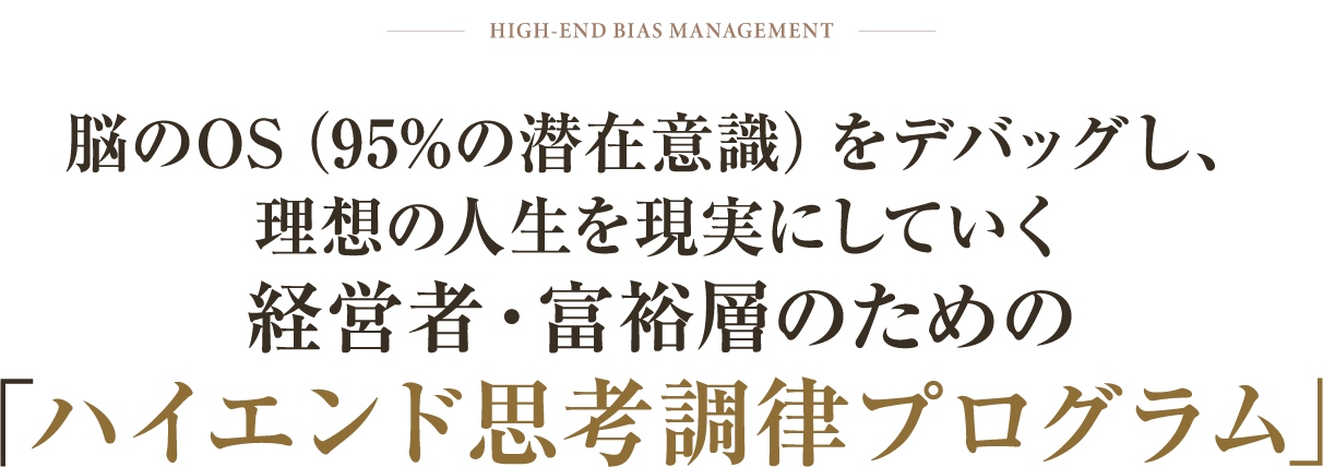 脳のOS(95%の潜在意識)をデバッグし、理想の人生を現実にしていく経営者・富裕層のための「ハイエンド思考調律プログラム」