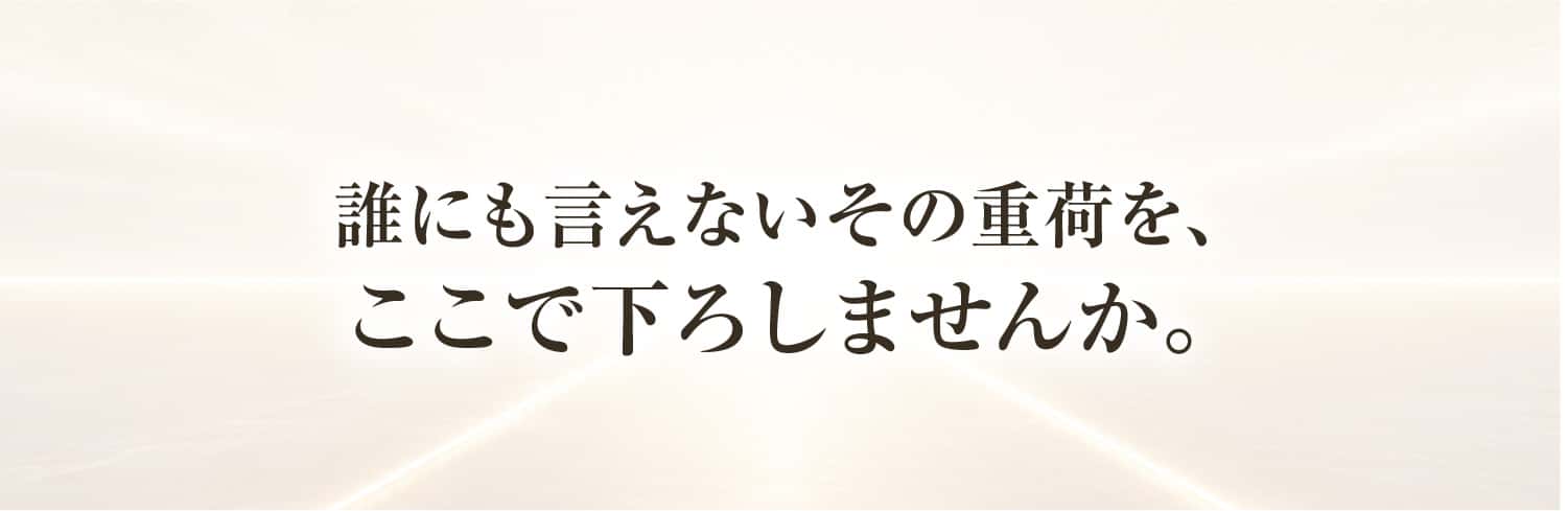 誰にも言えないその重荷を、ここで下ろしませんか。